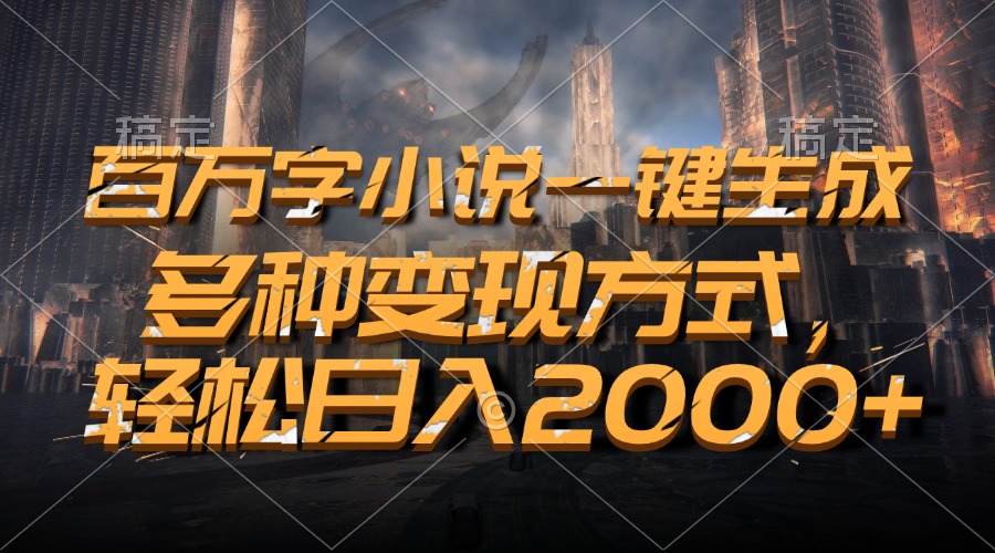 百万字小说一键生成，多种变现方式，轻松日入2000+-创客聚集地