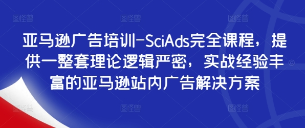 亚马逊广告培训-SciAds完全课程，提供一整套理论逻辑严密，实战经验丰富的亚马逊站内广告解决方案-创客聚集地