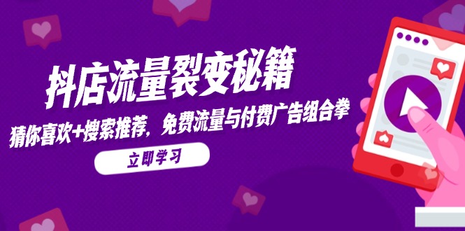抖店流量裂变秘籍，猜你喜欢，搜索推荐，免费流量与付费广告组合拳-创客聚集地