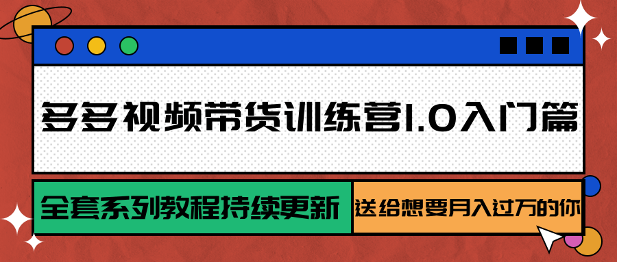 多多视频带货训练营1.0入门篇，全套系列教程持续更新，送给想要月入过万的你-创客聚集地