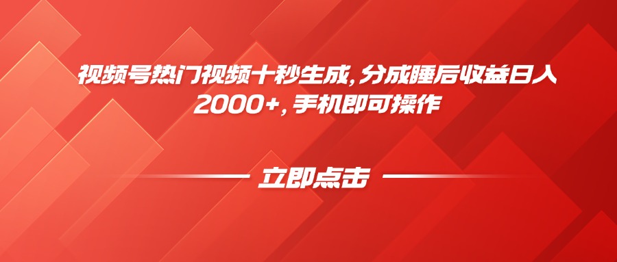 视频号热门视频十秒生成，分成睡后收益日入2000+，手机即可操作-创客聚集地
