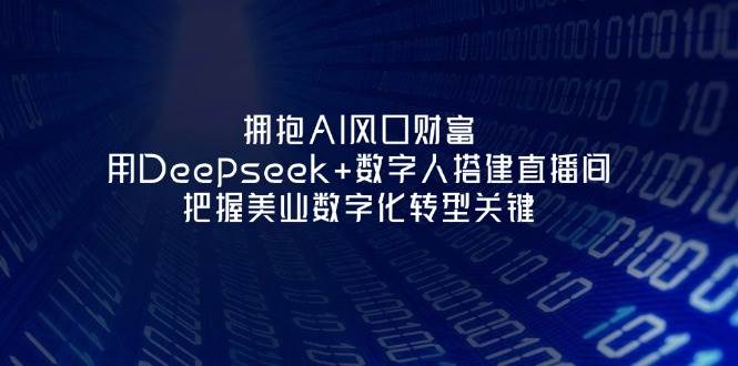 拥抱AI风口财富：用Deepseek+数字人搭建直播间，把握美业数字化转型关键-创客聚集地