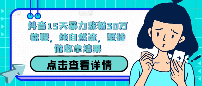 抖音15天暴力涨粉30万教程，纯自然流，坚持做必拿结果-创客聚集地