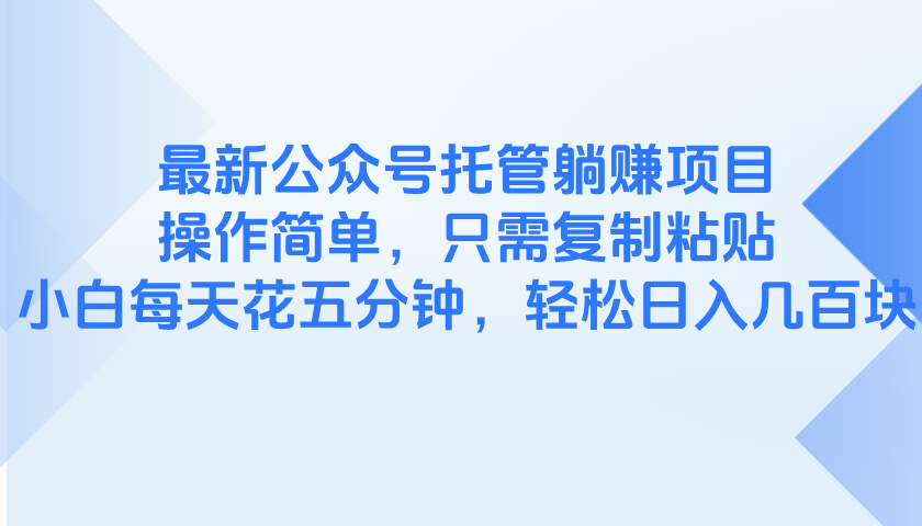 最新公众号托管躺赚项目，操作简单，只需复制粘贴，小白每天花五分钟，…-创客聚集地