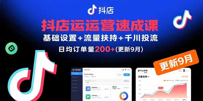 抖店运营速成课，基础设置+流量扶持+千川投流，30天日均订单200+(更新9月-创客聚集地