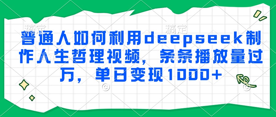 普通人如何利用deepseek制作人生哲理视频,条条播放量过万,单日变现1000+-创客聚集地