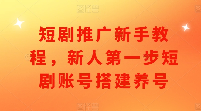 短剧推广新手教程，新人第一步短剧账号搭建养号-创客聚集地