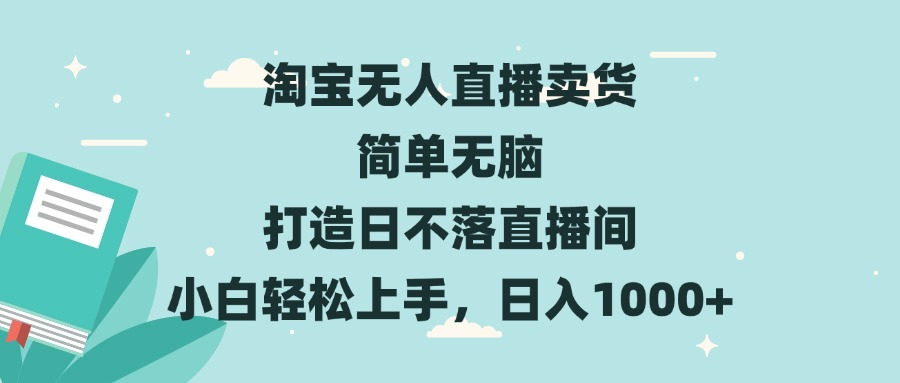 淘宝无人直播卖货 简单无脑 打造日不落直播间 小白轻松上手，日入1000+-创客聚集地
