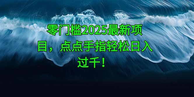 零门槛2025最新项目，点点手指轻松日入过千！-创客聚集地