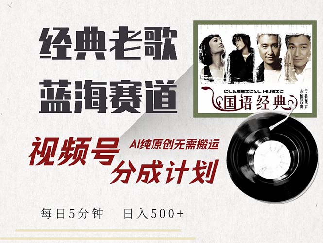 最新经典老歌赛道，视频号分成计划收益拿到手软，AI纯原创，无需搬运每…-创客聚集地