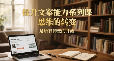 提升文案能力系列课，思维的转变，是所有转变的开始-创客聚集地