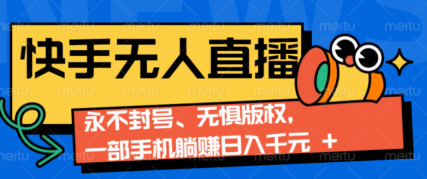 2024快手无人直播9.0神技来袭：永不封号、无惧版权，一部手机躺赚日入千元+-创客聚集地