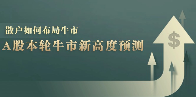 A股本轮牛市新高度预测：数据统计揭示最高点位，散户如何布局牛市？-创客聚集地