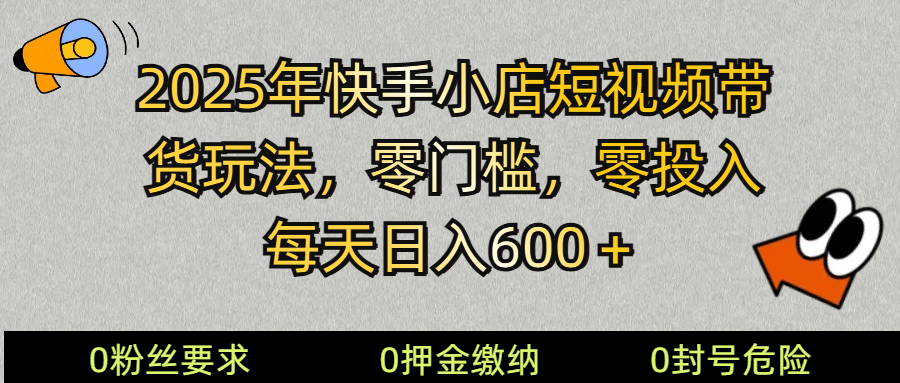 2025快手小店短视频带货模式，零投入，零门槛，每天日入600＋-创客聚集地