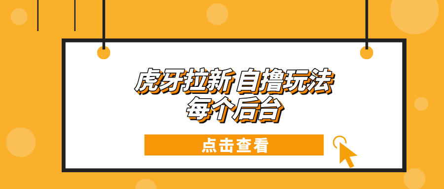 虎牙拉新项目玩法 每个后台每天100+-创客聚集地