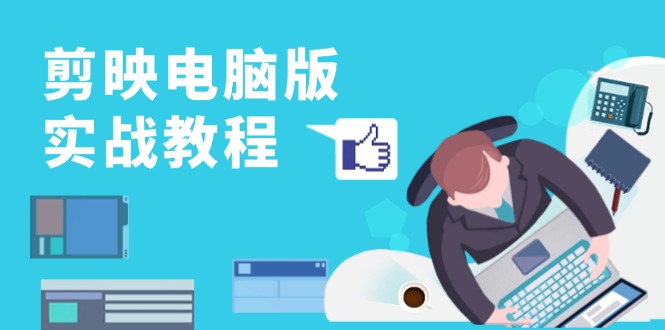 剪映电脑版实战教程，0基础打造短视频剪辑高手，详解功能、工具与实操案例-创客聚集地