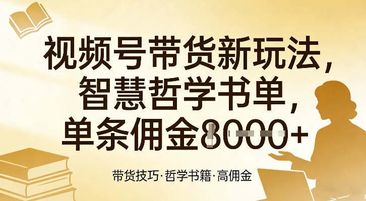 视频号带货新玩法，智慧哲学书单，单条佣金1k+-创客聚集地