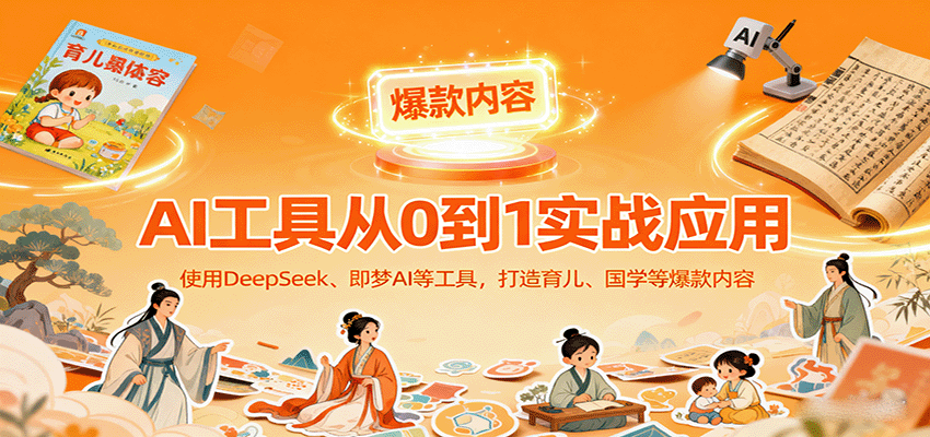 AI工具实战应用，零基础使用DeepSeek、即梦AI等打造育儿、国学等可变现的爆款作品-创客聚集地