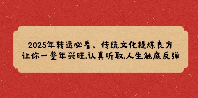2025年转运必看，传统文化提炼良方,让你一整年兴旺,认真听取,人生触底反弹-创客聚集地