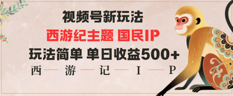 视频号分成新玩法，西游记主题国民IP，玩法简单，单日收益多张-创客聚集地