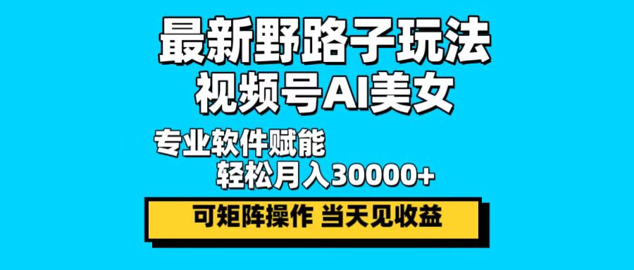 最新野路子玩法，视频号AI美女，当天见收益，轻松月入30000＋-创客聚集地