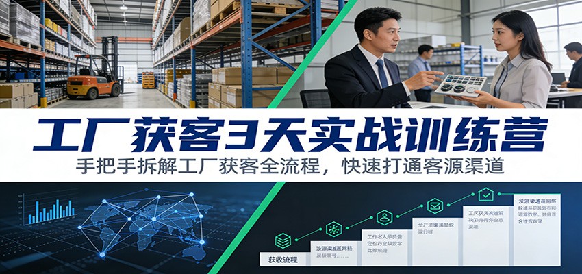 工厂获客3天实战训练营：手把手拆解工厂获客全流程，快速打通客源渠道-创客聚集地