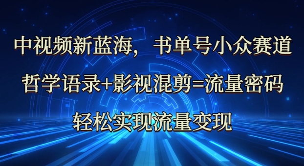 中视频新蓝海：哲学语录+影视混剪=流量密码，轻松实现流量变现-创客聚集地