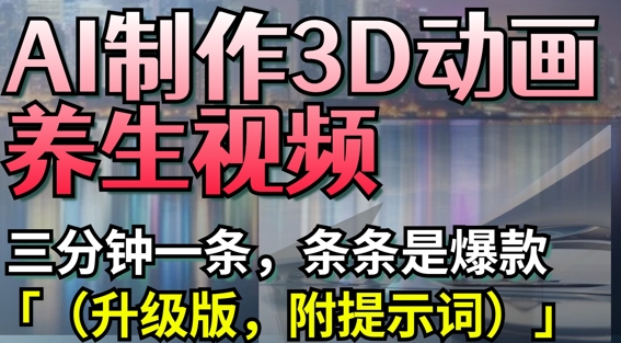 AI制作3D动画养生视频，三分钟一条，条条是爆款(升级版，附提示词)-创客聚集地