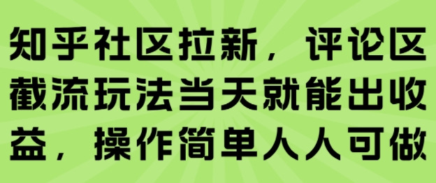 知乎社区拉新，评论区截流玩法当天就能出收益，操作简单人人可做-创客聚集地