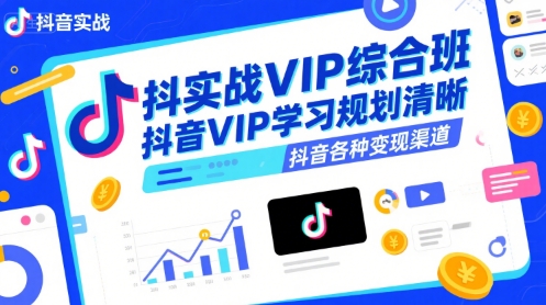 抖音实战VIP综合班，抖音VIP学习规划请晰抖音各种变现渠道-创客聚集地