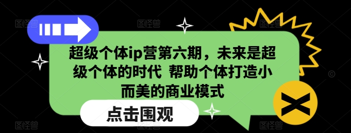 超级个体ip营第六期，未来是超级个体的时代  帮助个体打造小而美的商业模式-创客聚集地
