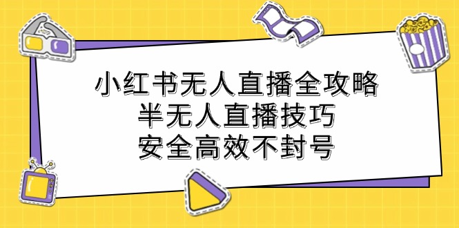 小红书无人直播全攻略：半无人直播技巧，安全高效不封号-创客聚集地