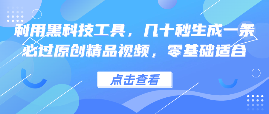 利用黑科技工具，几十秒生成一条必过原创精品视频，零基础适合-创客聚集地