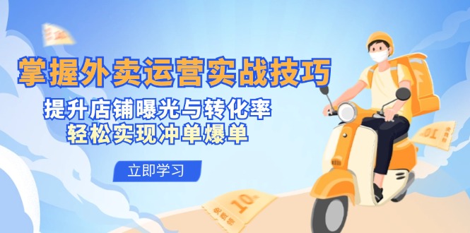 掌握外卖运营实战技巧，提升店铺曝光与转化率，轻松实现冲单爆单-创客聚集地