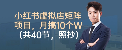 小红书虚拟店矩阵项目，照抄照做，月搞1W+(共40节)-创客聚集地