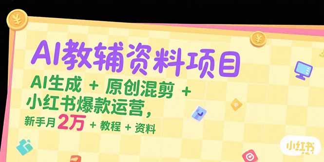 AI教辅资料项目，AI生成+原创混剪+小红书爆款运营，新手月入2万+教程+资料-创客聚集地