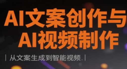 AI文案创作与AI视频制作实战课，从文案生成到智能视频-创客聚集地