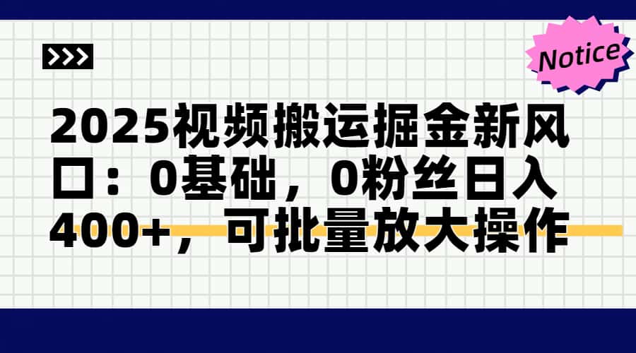 2025视频搬运掘金新风口:0基础，0粉丝日入400+，可批量放大操作-创客聚集地