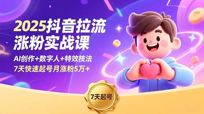 2025抖音拉流涨粉实战课，AI创作+数字人+特效技法，7天快速起号月涨粉5万+-创客聚集地