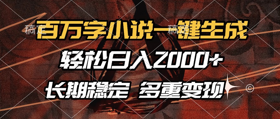 百万字小说一键生成，轻松日入2000+，长期稳定可做，多种变现方式-创客聚集地