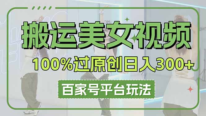 搬运美女视频100%过原创大揭秘，百家号平台玩法，轻松日入3000+(可矩阵-创客聚集地