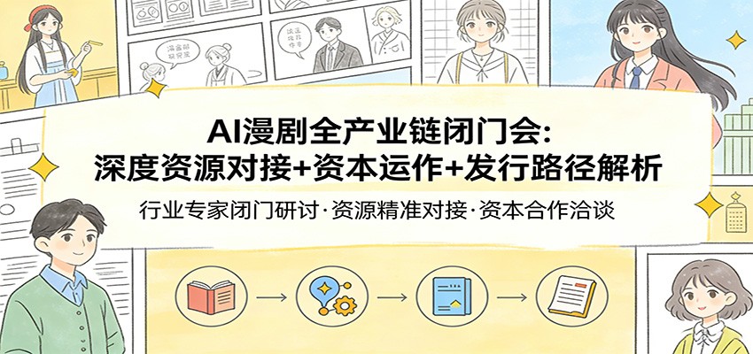 AI漫剧全产业链闭门会：深度资源对接+资本运作+发行路径解析-创客聚集地