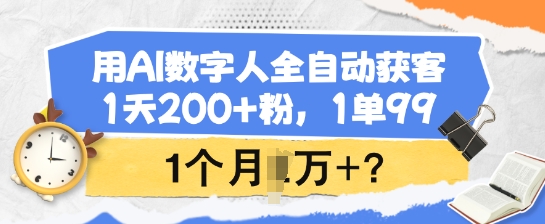 用AI数字人全自动获客，1天200+粉，1单99，1个月1个W+?-创客聚集地