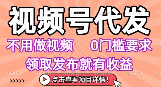 视频号代发，不用剪辑不用做视频，0门槛要求，领取发布就有收益，任务没有无上限，小白轻松上手【揭秘】-创客聚集地
