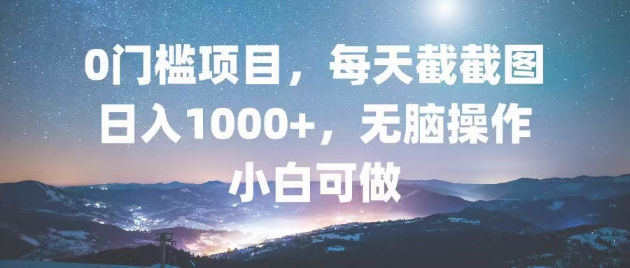 0门槛项目，每天截截图，日入1000+，轻松无脑，小白可做-创客聚集地