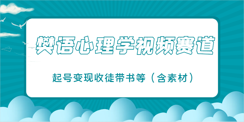 樊语心理学视频教学，最近爆火的视频赛道，起号变现收徒带书等(含素材)-创客聚集地