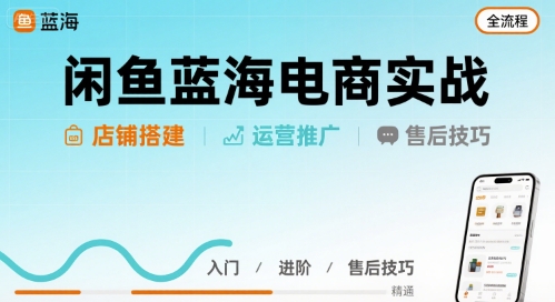 闲鱼蓝海电商实战，店铺搭建运营售后全流程-创客聚集地