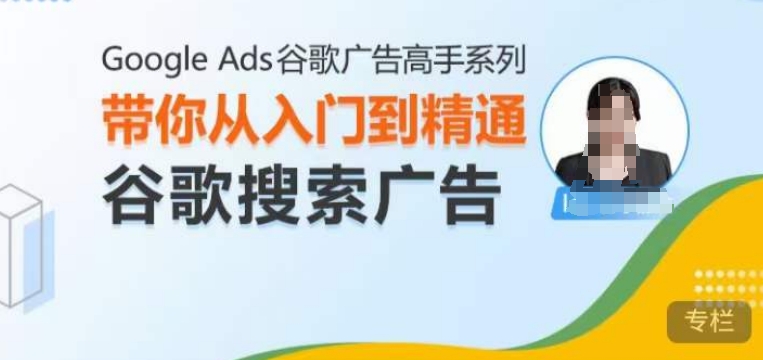 Google Ads谷歌广告高手 – 搜索广告，带你从入门到精通谷歌搜索广告-创客聚集地