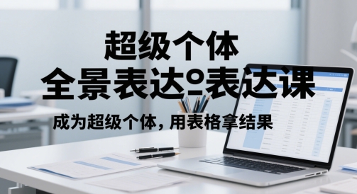 超级个体全景表达课，成为超级个体，用表格拿结果-创客聚集地