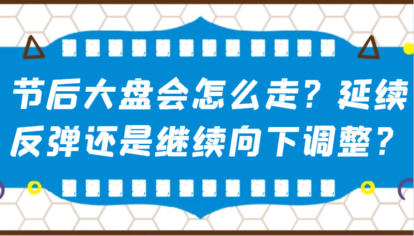 某公众号付费文章：节后大盘会怎么走？延续反弹还是继续向下调整？-创客聚集地
